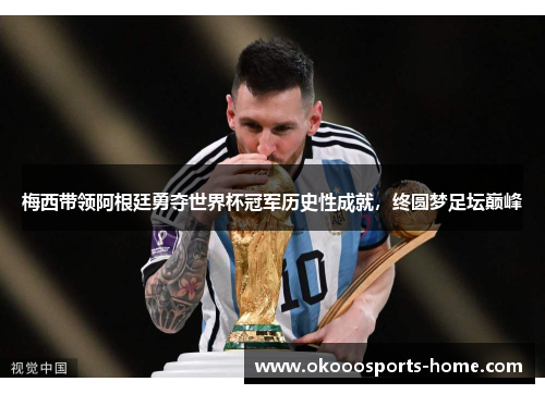 梅西带领阿根廷勇夺世界杯冠军历史性成就，终圆梦足坛巅峰