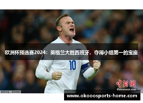 欧洲杯预选赛2024：英格兰大胜西班牙，夺得小组第一的宝座