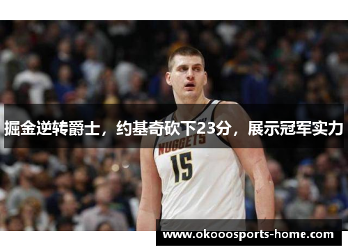 掘金逆转爵士，约基奇砍下23分，展示冠军实力