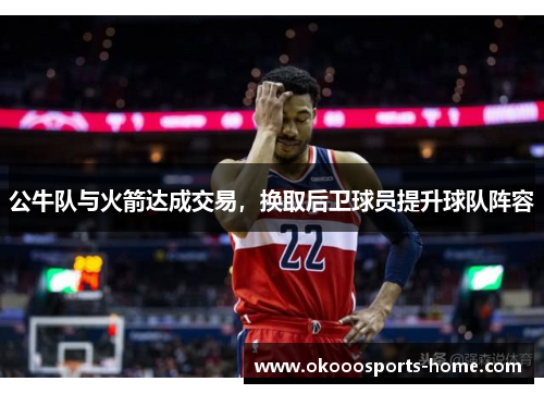 公牛队与火箭达成交易，换取后卫球员提升球队阵容