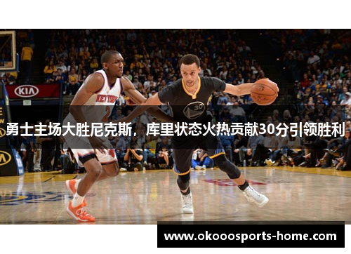 勇士主场大胜尼克斯，库里状态火热贡献30分引领胜利