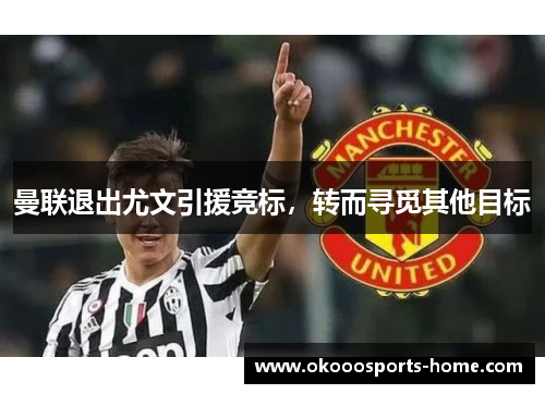 曼联退出尤文引援竞标，转而寻觅其他目标