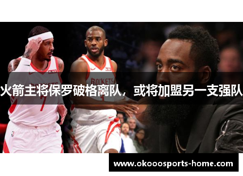 火箭主将保罗破格离队，或将加盟另一支强队