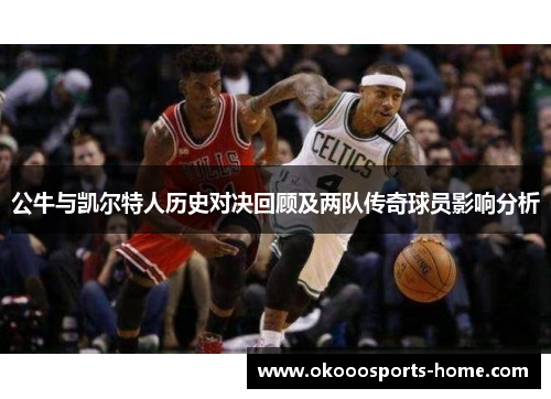 公牛与凯尔特人历史对决回顾及两队传奇球员影响分析
