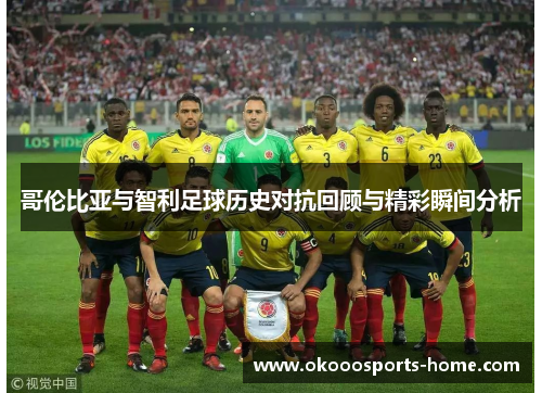 哥伦比亚与智利足球历史对抗回顾与精彩瞬间分析