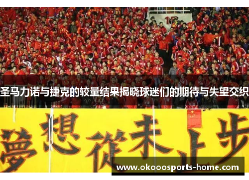 圣马力诺与捷克的较量结果揭晓球迷们的期待与失望交织