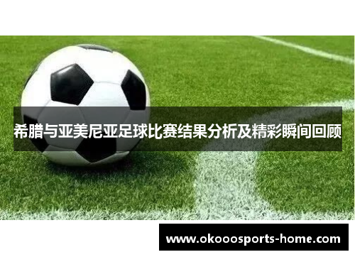 希腊与亚美尼亚足球比赛结果分析及精彩瞬间回顾