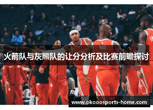 火箭队与灰熊队的让分分析及比赛前瞻探讨