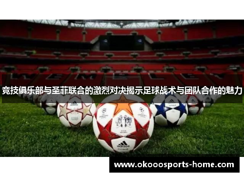 竞技俱乐部与圣菲联合的激烈对决揭示足球战术与团队合作的魅力