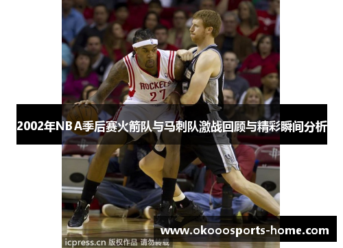 2002年NBA季后赛火箭队与马刺队激战回顾与精彩瞬间分析
